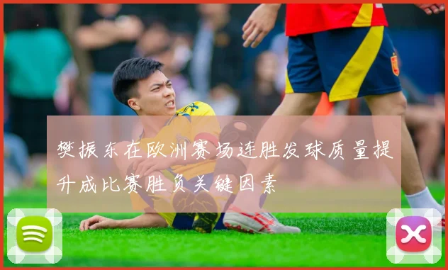 樊振东在欧洲赛场连胜发球质量提升成比赛胜负关键因素