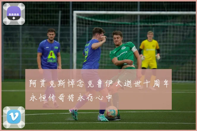 阿贾克斯悼念克鲁伊夫逝世十周年永恒传奇将永存心中