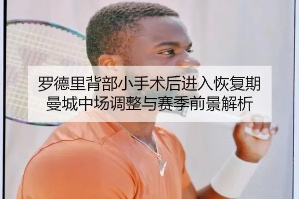罗德里背部小手术后进入恢复期 曼城中场调整与赛季前景解析