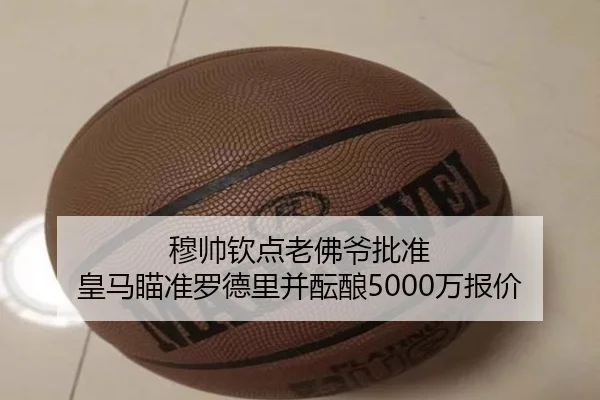 穆帅钦点老佛爷批准 皇马瞄准罗德里并酝酿5000万报价